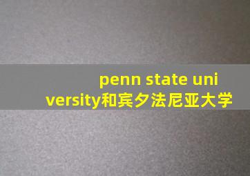 penn state university和宾夕法尼亚大学